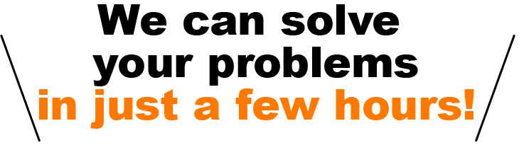 We can solve your problems in just a few hours!